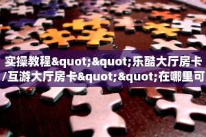 实操教程""乐酷大厅房卡/互游大厅房卡""在哪里可以拿到链接,充房