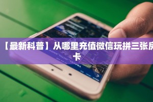 【最新科普】从哪里充值微信玩拼三张房卡