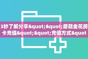3秒了解分享""蘑菇金花房卡充值""充值方式"分享房卡给大家