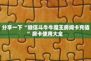 分享一下“微信斗牛牛魔王房间卡充值”房卡使用大全 
