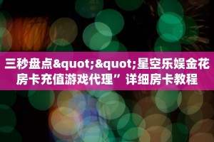 三秒盘点""星空乐娱金花房卡充值游戏代理”详细房卡教程