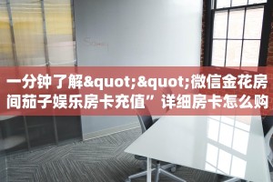 一分钟了解""微信金花房间茄子娱乐房卡充值”详细房卡怎么购买