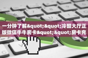 一分钟了解""冷酷大厅正版微信牛牛房卡""房卡充值购买”详细房卡