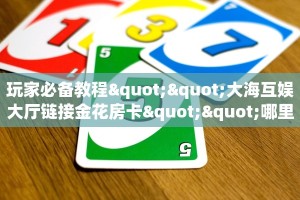 玩家必备教程""大海互娱大厅链接金花房卡""哪里买房卡"获取链接