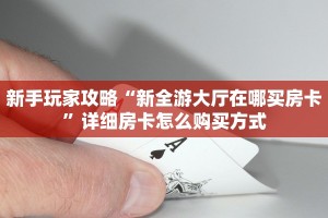 新手玩家攻略“新全游大厅在哪买房卡”详细房卡怎么购买方式