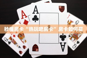 秒懂房卡“热玩吧房卡”房卡如何买