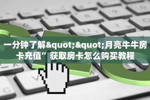 一分钟了解""月亮牛牛房卡充值”获取房卡怎么购买教程