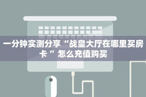 一分钟实测分享“战皇大厅在哪里买房卡 ”怎么充值购买