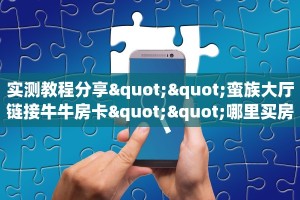 实测教程分享""蛮族大厅链接牛牛房卡""哪里买房卡"获取链接多少