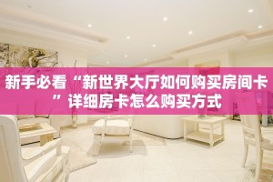 新手必看“新世界大厅如何购买房间卡”详细房卡怎么购买方式