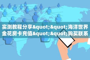 实测教程分享""海洋世界金花房卡充值""购买联系方式"房卡充值教程
