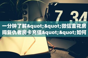 一分钟了解""微信金花房间复仇者房卡充值""如何获取房卡"详细提取