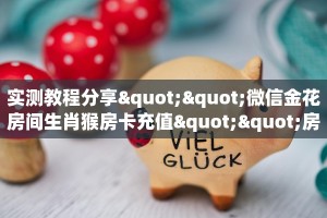 实测教程分享""微信金花房间生肖猴房卡充值""房卡购买方法”获取