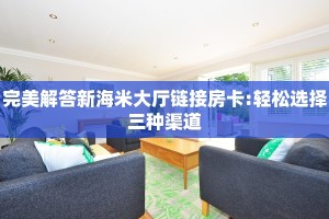 完美解答新海米大厅链接房卡:轻松选择三种渠道