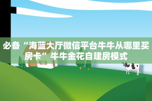 必备“海蓝大厅微信平台牛牛从哪里买房卡”牛牛金花自建房模式