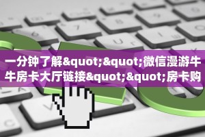 一分钟了解""微信漫游牛牛房卡大厅链接""房卡购买方法”获取教程