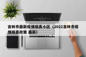 吉林市最新疫情隔离小区（2021吉林市疫情隔离政策 最新）
