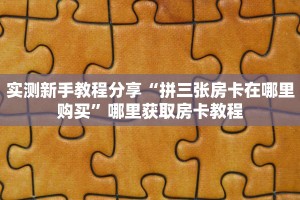 实测新手教程分享“拼三张房卡在哪里购买”哪里获取房卡教程