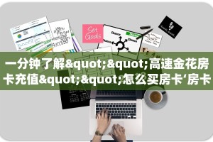 一分钟了解""高速金花房卡充值""怎么买房卡‘房卡充值教程