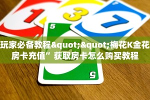 玩家必备教程""梅花K金花房卡充值”获取房卡怎么购买教程