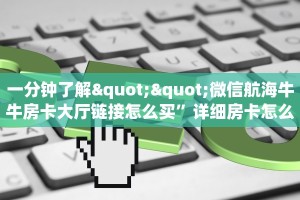 一分钟了解""微信航海牛牛房卡大厅链接怎么买”详细房卡怎么购买