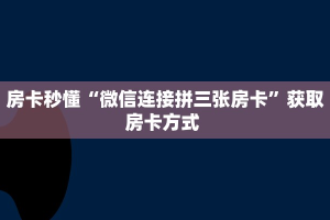 房卡秒懂“微信连接拼三张房卡”获取房卡方式 