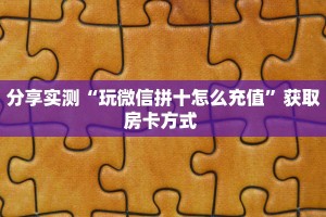 分享实测“玩微信拼十怎么充值”获取房卡方式 
