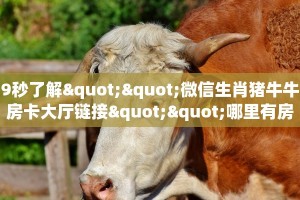 9秒了解""微信生肖猪牛牛房卡大厅链接""哪里有房卡!怎么充值