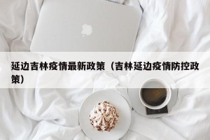 延边吉林疫情最新政策（吉林延边疫情防控政策）