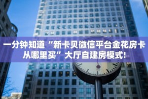 一分钟知道“新卡贝微信平台金花房卡从哪里买”大厅自建房模式!
