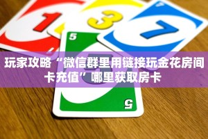玩家攻略“微信群里用链接玩金花房间卡充值”哪里获取房卡 