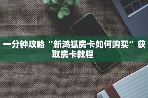 一分钟攻略“新鸿狐房卡如何购买”获取房卡教程 