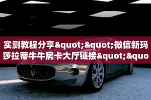 实测教程分享""微信新玛莎拉蒂牛牛房卡大厅链接""购买联系方式"房