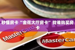 秒懂房卡“金花大厅房卡”找谁购买房卡