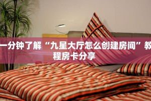 一分钟了解“九星大厅怎么创建房间”教程房卡分享 