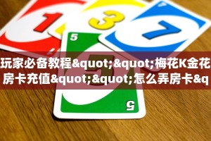 玩家必备教程""梅花K金花房卡充值""怎么弄房卡"详细步骤分享