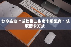 分享实测“微信拼三张房卡那里有”获取房卡方式 