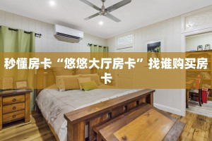 秒懂房卡“悠悠大厅房卡”找谁购买房卡