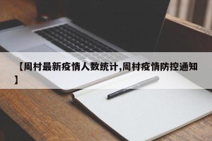 【周村最新疫情人数统计,周村疫情防控通知】