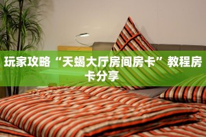 玩家攻略“天蝎大厅房间房卡”教程房卡分享 