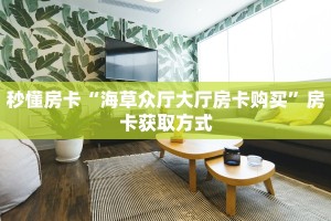 秒懂房卡“海草众厅大厅房卡购买”房卡获取方式