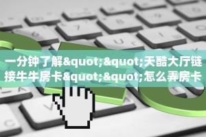 一分钟了解""天酷大厅链接牛牛房卡""怎么弄房卡"详细步骤分享