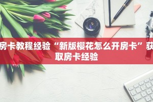 房卡教程经验“新版樱花怎么开房卡”获取房卡经验