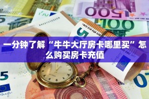 一分钟了解“牛牛大厅房卡哪里买”怎么购买房卡充值