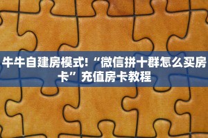 牛牛自建房模式!“微信拼十群怎么买房卡”充值房卡教程