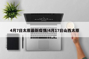 4月7日太原最新疫情/4月17日山西太原