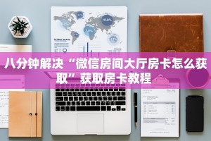 八分钟解决“微信房间大厅房卡怎么获取”获取房卡教程 