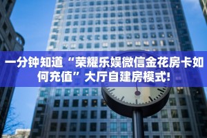 一分钟知道“荣耀乐娱微信金花房卡如何充值”大厅自建房模式!