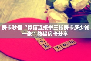 房卡秒懂“微信连接拼三张房卡多少钱一张”教程房卡分享 