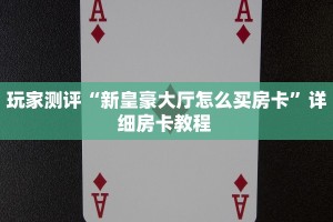 玩家测评“新皇豪大厅怎么买房卡”详细房卡教程 